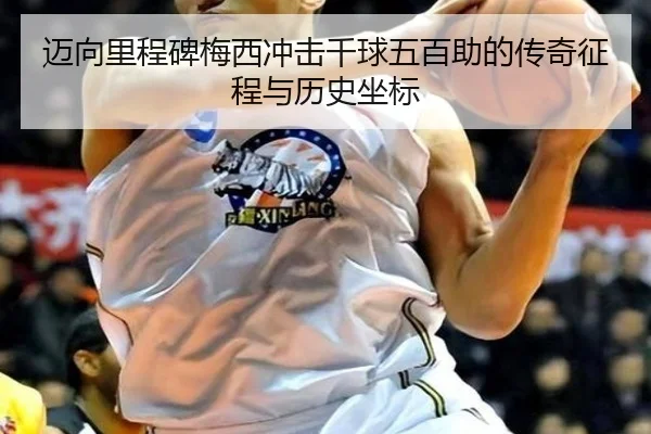 迈向里程碑梅西冲击千球五百助的传奇征程与历史坐标 | Kaiyun